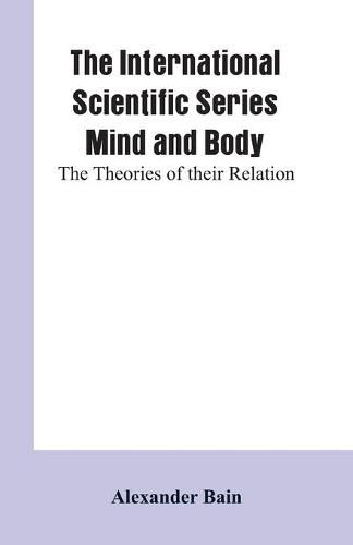 Cover image for The International Scientific Series Mind And Body: The Theories Of Their Relation.