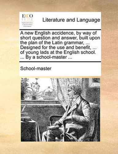 Cover image for A New English Accidence, by Way of Short Question and Answer, Built Upon the Plan of the Latin Grammar, ... Designed for the Use and Benefit, ... of Young Lads at the English School. ... by a School-Master ...