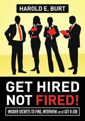 Cover image for Get Hired, Not Fired!: Insider Secrets To Find, Interview and Get A Job