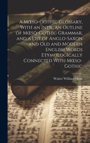 Cover image for A Moeso-Gothic Glossary, With an Intr., an Outline of Moeso-Gothic Grammar, and a List of Anglo-Saxon and Old and Modern English Words Etymologically Connected With Moeso-Gothic