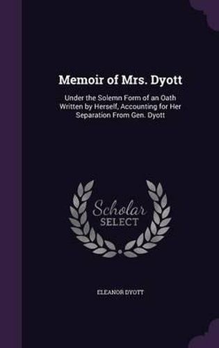 Cover image for Memoir of Mrs. Dyott: Under the Solemn Form of an Oath Written by Herself, Accounting for Her Separation from Gen. Dyott