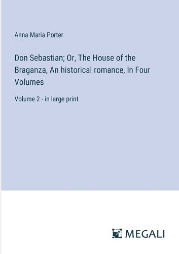 Don Sebastian; Or, The House of the Braganza, An historical romance, In Four Volumes