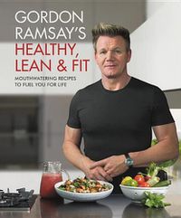 Cover image for Gordon Ramsay's Healthy, Lean & Fit: Mouthwatering Recipes to Fuel You for Life