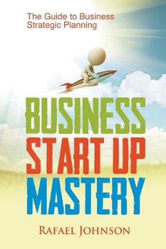 Cover image for Business Start Up Mastery: The Guide to Business Strategic Planning