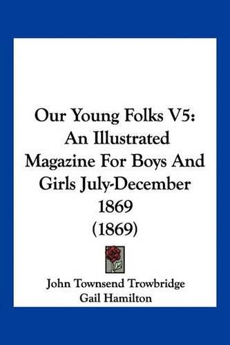 Our Young Folks V5: An Illustrated Magazine for Boys and Girls July-December 1869 (1869)