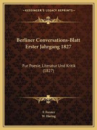 Cover image for Berliner Conversations-Blatt Erster Jahrgang 1827: Fur Poesie, Literatur Und Kritik (1827)