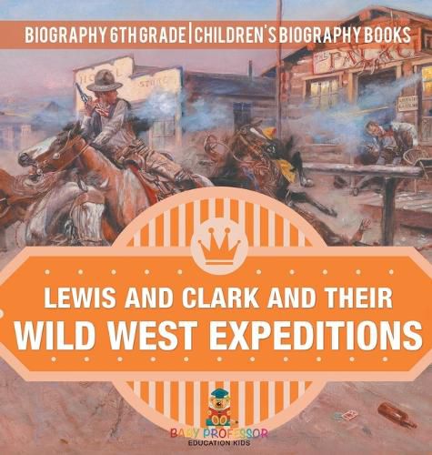 Lewis and Clark and Their Wild West Expeditions - Biography 6th Grade Children's Biography Books