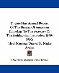 Cover image for Twenty-First Annual Report of the Bureau of American Ethnology to the Secretary of the Smithsonian Institution 1899-1900: Hopi Katcinas Drawn by Native Artists