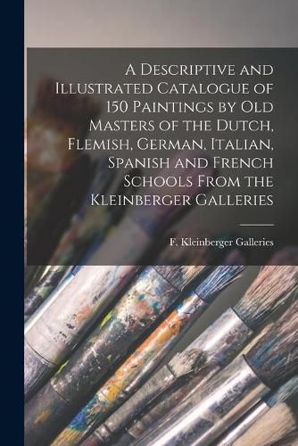 A Descriptive and Illustrated Catalogue of 150 Paintings by Old Masters of the Dutch, Flemish, German, Italian, Spanish and French Schools From the Kleinberger Galleries