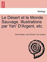 Cover image for Le Desert Et Le Monde Sauvage. Illustrations Par Yan' D'Argent, Etc.