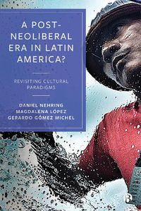 Cover image for A Post-Neoliberal Era in Latin America?: Revisiting cultural paradigms
