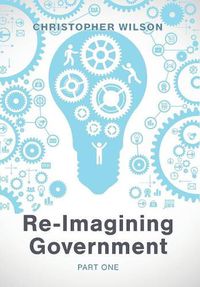 Cover image for Re-Imagining Government: Part 1: Governments Overwhelmed and in Disrepute