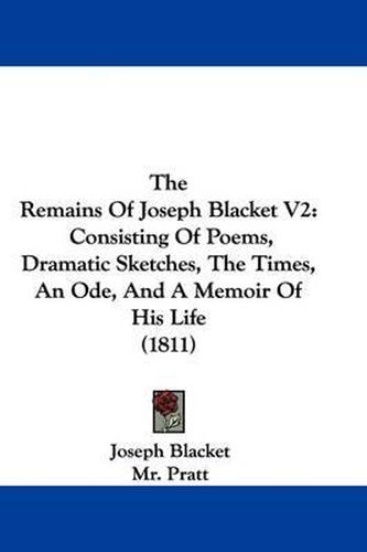 Cover image for The Remains of Joseph Blacket V2: Consisting of Poems, Dramatic Sketches, the Times, an Ode, and a Memoir of His Life (1811)