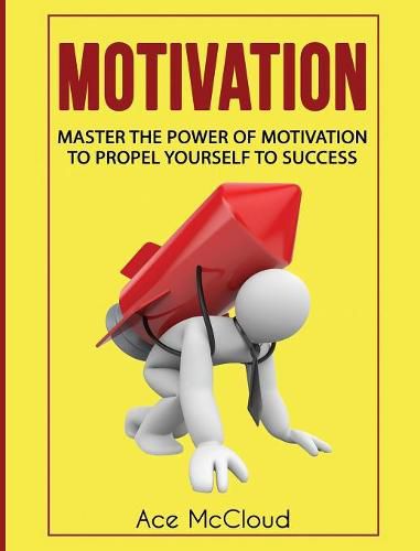 Cover image for Motivation: Master The Power Of Motivation To Propel Yourself To Success