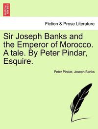 Cover image for Sir Joseph Banks and the Emperor of Morocco. a Tale. by Peter Pindar, Esquire.