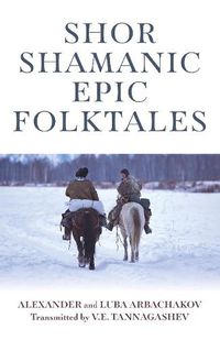 Cover image for Shor Shamanic Epic Folktales: Traditional Siberian Shamanic tales