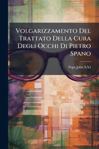 Cover image for Volgarizzamento del Trattato Della Cura Degli Occhi Di Pietro Spano: Codice Laurenziano Citato Dagli Accademici Della Crusca Ora Per La Prima VOLTA Stampato