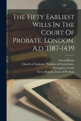 Cover image for The Fifty Earliest Wills In The Court Of Probate, London. A.d. 1387-1439