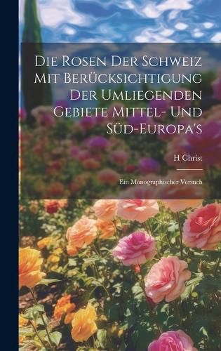 Cover image for Die Rosen der Schweiz mit Beruecksichtigung der umliegenden Gebiete Mittel- und Sued-Europa's