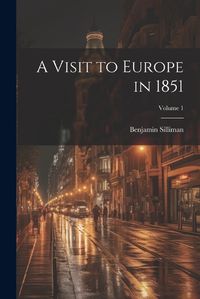 Cover image for A Visit to Europe in 1851; Volume 1