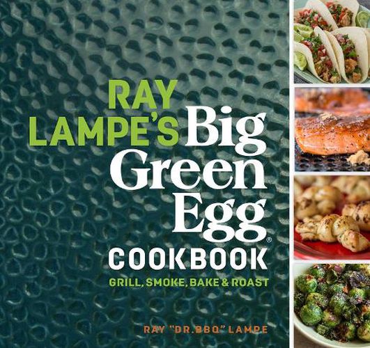 Cover image for Ray Lampe's Big Green Egg Cookbook: Grill, Smoke, Bake & Roast
