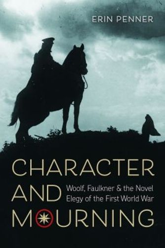 Cover image for Character and Mourning: Woolf, Faulkner, and the Novel Elegy of the First World War