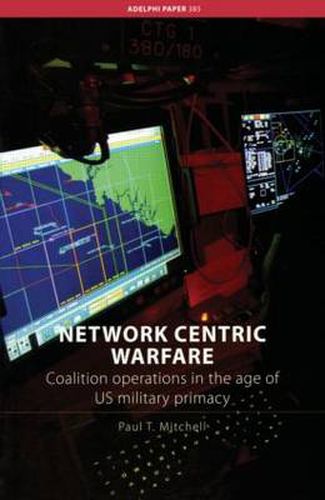 Cover image for Network Centric Warfare: Coalition Operations in the Age of US Military Primacy