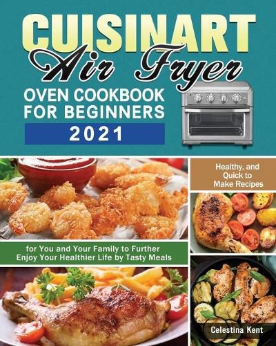 Cover image for Cuisinart Air Fryer Oven Cookbook for Beginners 2021: Healthy, and Quick to Make Recipes for You and Your Family to Further Enjoy Your Healthier Life by Tasty Meals