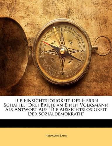 Die Einsichtslosigkeit Des Herrn Schffle: Drei Briefe an Einen Volksmann ALS Antwort Auf  Die Aussichtslosigkeit Der Sozialdemokratie