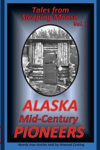 Cover image for Tales from Sleeping Moose Vol. 1: Alaska Mid-Century Pioneers