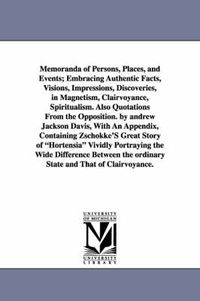 Cover image for Memoranda of Persons, Places, and Events; Embracing Authentic Facts, Visions, Impressions, Discoveries, in Magnetism, Clairvoyance, Spiritualism. Also