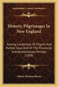 Cover image for Historic Pilgrimages in New England: Among Landmarks of Pilgrim and Puritan Days and of the Provincial and Revolutionary Periods (1898)