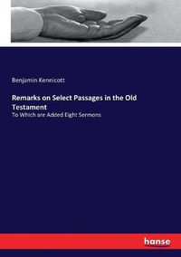 Cover image for Remarks on Select Passages in the Old Testament: To Which are Added Eight Sermons