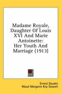 Cover image for Madame Royale, Daughter of Louis XVI and Marie Antoinette: Her Youth and Marriage (1913)