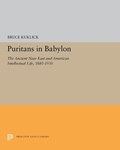 Puritans in Babylon: The Ancient Near East and American Intellectual Life, 1880-1930