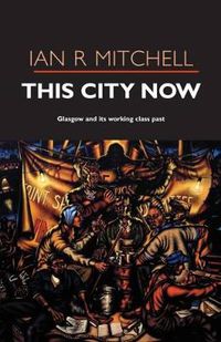 Cover image for This City Now: Glasgow and Its Working Class Past
