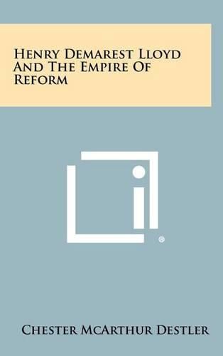 Cover image for Henry Demarest Lloyd and the Empire of Reform