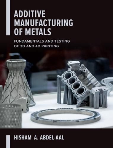 Cover image for Additive Manufacturing of Metals: Fundamentals and Testing of 3D and 4D Printing