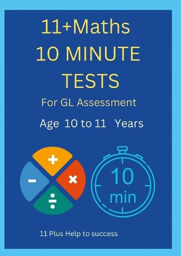 Cover image for 11+ Maths 10 Minute Tests -Age 10 to 11 ( For GL Assessment )