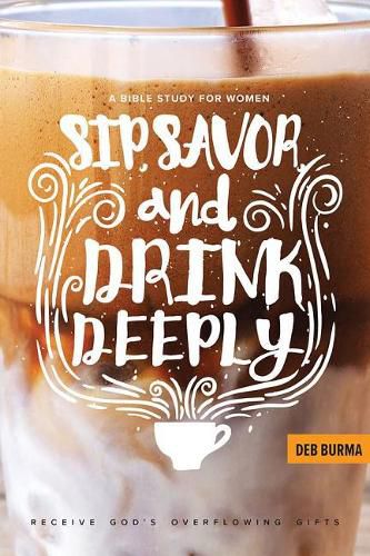 Cover image for Sip, Savor, and Drink Deeply: Receive God's Overflowing Gifts