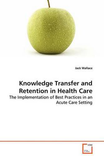 Cover image for Knowledge Transfer and Retention in Health Care - The Implementation of Best Practices in an Acute Care Setting
