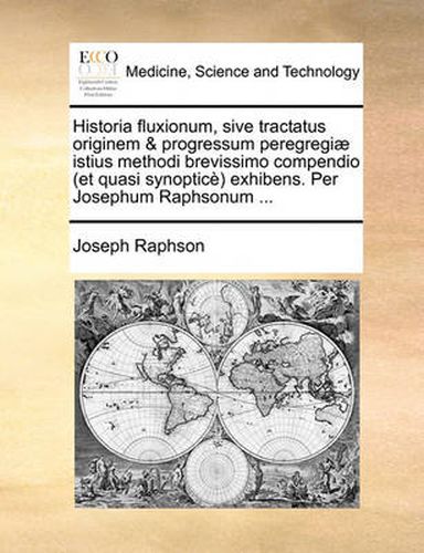 Cover image for Historia Fluxionum, Sive Tractatus Originem & Progressum Peregregi] Istius Methodi Brevissimo Compendio (Et Quasi Synoptic) Exhibens. Per Josephum Raphsonum ...