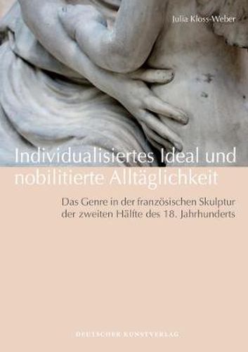 Cover image for Individualisiertes Ideal und nobilitierte Alltaglichkeit: Das Genre in der franzoesischen Skulptur der zweiten Halfte des 18. Jahrhunderts