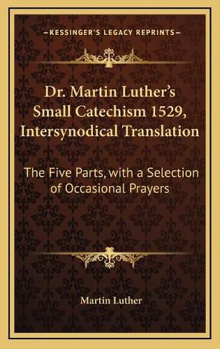 Dr. Martin Luther's Small Catechism 1529, Intersynodical Translation: The Five Parts, with a Selection of Occasional Prayers