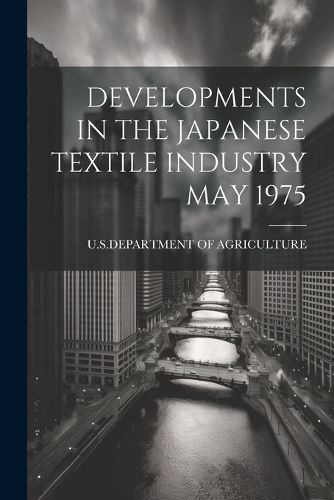 Cover image for Developments in the Japanese Textile Industry May 1975