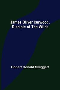 Cover image for James Oliver Curwood, Disciple of the Wilds