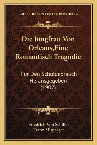 Die Jungfrau Von Orleans, Eine Romantisch Tragodie: Fur Den Schulgebrauch Heransgegeben (1902)