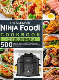 Cover image for The Ultimate Ninja Foodi Cookbook for Beginners: 500 Healthy Savory Ninja Foodi Recipes with Detailed Step-by-Step Instructions for Beginners