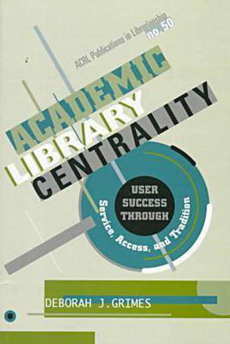 Cover image for Academic Library Centrality: User Success through Service, Access, and Tradition