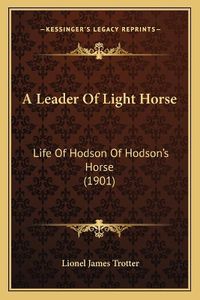 Cover image for A Leader of Light Horse: Life of Hodson of Hodson's Horse (1901)